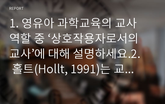 영유아 과학교육의 교사 역할 중 ‘상호작용자로서의 교사’에 대해 설명하세요. 홀트(Hollt, 1991)는 교사가 영유아에게 할 수 있는 질문의 유형을 4가지로 소개하고 있습니다.