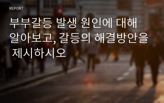 부부갈등 발생 원인에 대해 알아보고, 갈등의 해결방안을 제시하시오