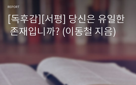 [독후감][서평] 당신은 유일한 존재입니까? (이동철 지음)