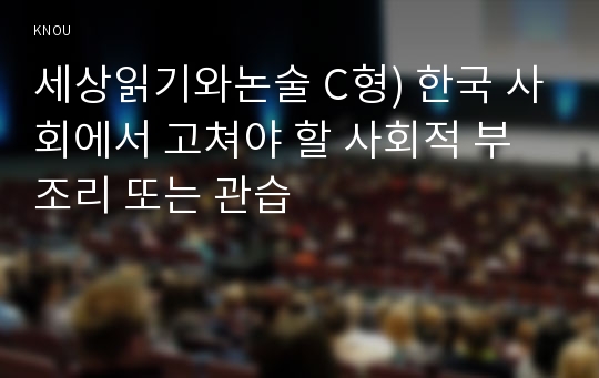 세상읽기와논술 C형) 한국 사회에서 고쳐야 할 사회적 부조리 또는 관습