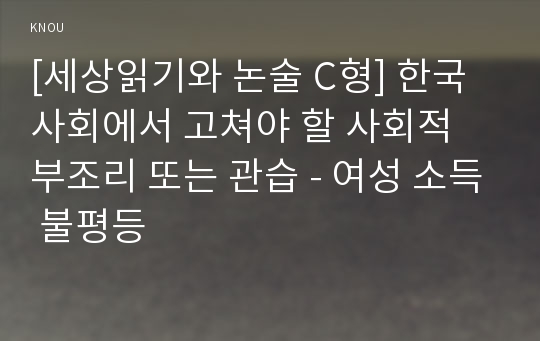 [세상읽기와 논술 C형] 한국 사회에서 고쳐야 할 사회적 부조리 또는 관습 - 여성 소득 불평등