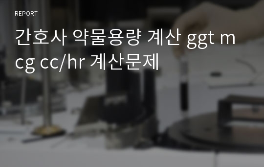 간호사 약물용량 계산 gtt mcg cc/hr 계산문제