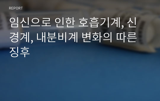 임신으로 인한 호흡기계, 신경계, 내분비계 변화의 따른 징후