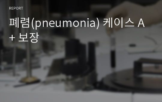 폐렴(pneumonia) 케이스 A+ 참고자료