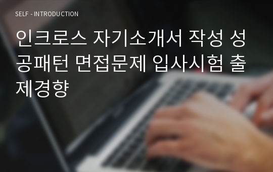 인크로스 자기소개서 작성 성공패턴 면접문제 입사시험 출제경향