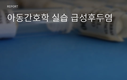 아동간호학 실습 급성후두염