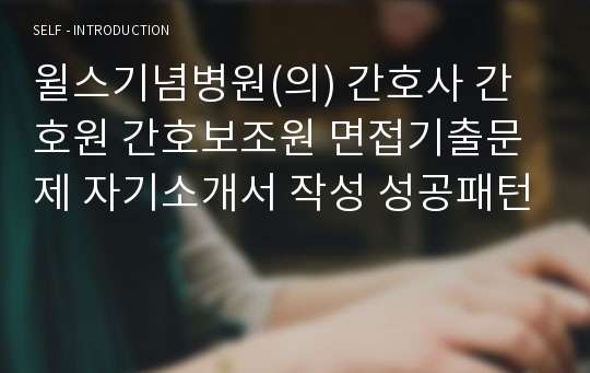 윌스기념병원(의) 간호사 간호원 간호보조원 면접기출문제 자기소개서 작성 성공패턴