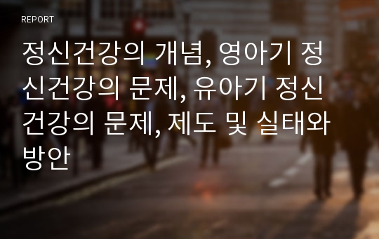 정신건강의 개념, 영아기 정신건강의 문제, 유아기 정신건강의 문제, 제도 및 실태와 방안