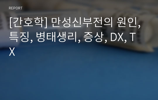 [간호학] 만성신부전의 원인, 특징, 병태생리, 증상, DX, TX