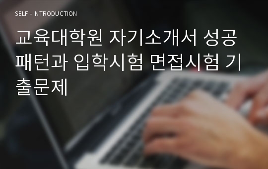 교육대학원 자기소개서 성공패턴과 입학시험 면접시험 기출문제