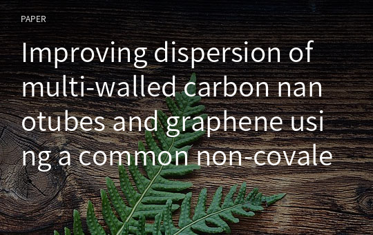 Improving dispersion of multi-walled carbon nanotubes and graphene using a common non-covalent modifier