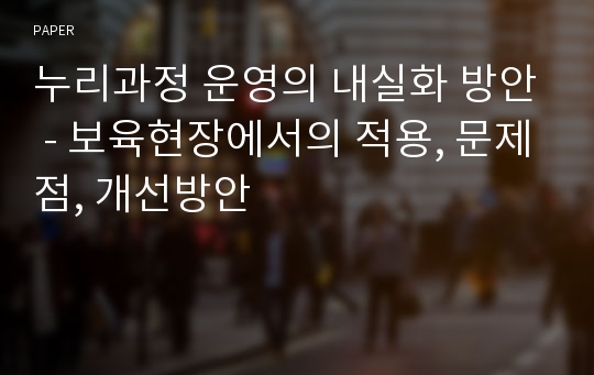 누리과정 운영의 내실화 방안 - 보육현장에서의 적용, 문제점, 개선방안