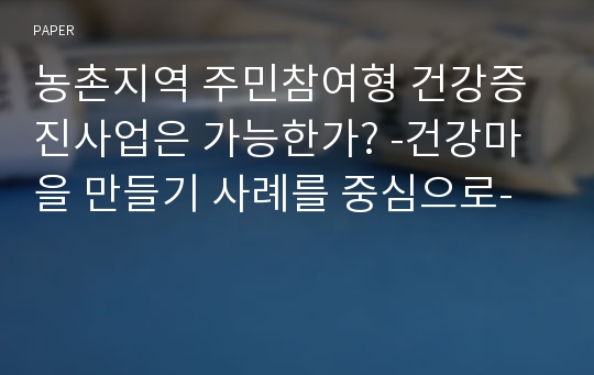 농촌지역 주민참여형 건강증진사업은 가능한가? -건강마을 만들기 사례를 중심으로-