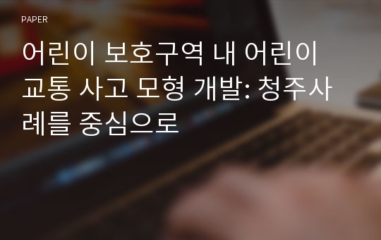 어린이 보호구역 내 어린이 교통 사고 모형 개발: 청주사례를 중심으로