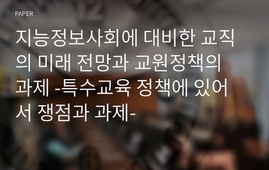 지능정보사회에 대비한 교직의 미래 전망과 교원정책의 과제 -특수교육 정책에 있어서 쟁점과 과제-