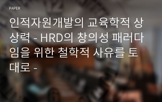 인적자원개발의 교육학적 상상력 - HRD의 창의성 패러다임을 위한 철학적 사유를 토대로 -