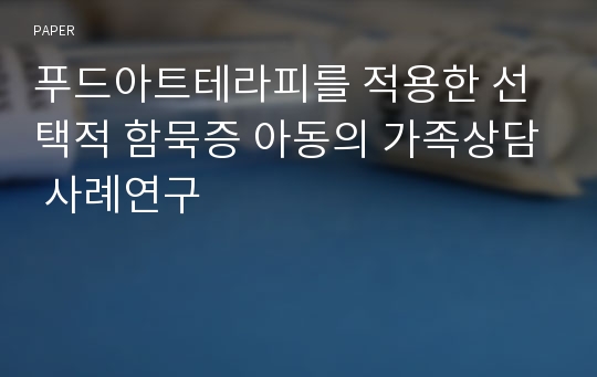 푸드아트테라피를 적용한 선택적 함묵증 아동의 가족상담 사례연구