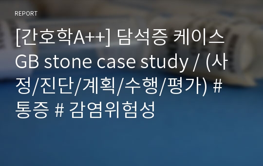 [간호학A++] 담석증 케이스  GB stone case study / (사정/진단/계획/수행/평가) # 통증 # 감염위험성