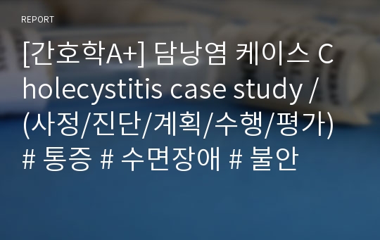 [간호학A+] 담낭염 케이스 Cholecystitis case study / (사정/진단/계획/수행/평가) # 통증 # 수면장애 # 불안