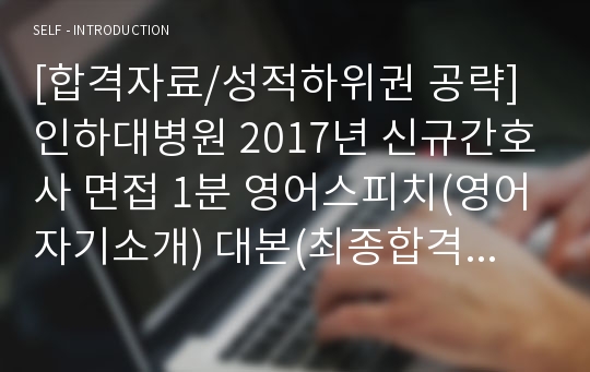 [합격자료/성적하위권 공략]인하대병원 2017년 신규간호사 면접 1분 영어스피치(영어자기소개) 대본(최종합격+극찬)