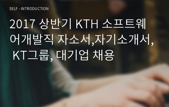 2017 상반기 KTH 소프트웨어개발직 자기소개서, KT그룹, 대기업 채용