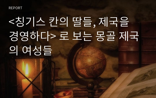 &lt;칭기스 칸의 딸들, 제국을 경영하다&gt; 로 보는 몽골 제국의 여성들