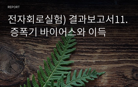 전자회로실험) 결과보고서11. 증폭기 바이어스와 이득