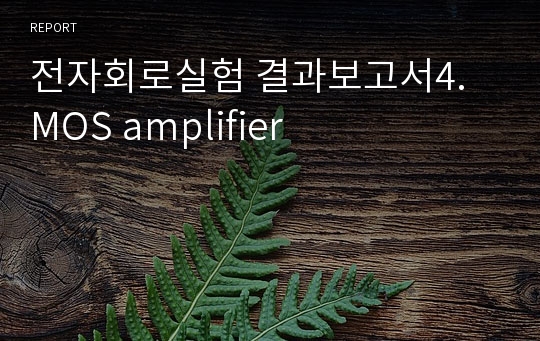 전자회로실험 결과보고서4. MOS amplifier