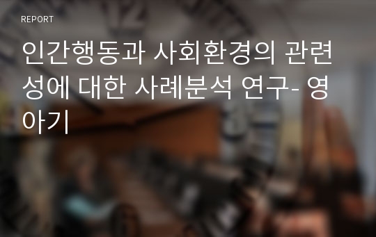 인간행동과 사회환경의 관련성에 대한 사례분석 연구- 영아기