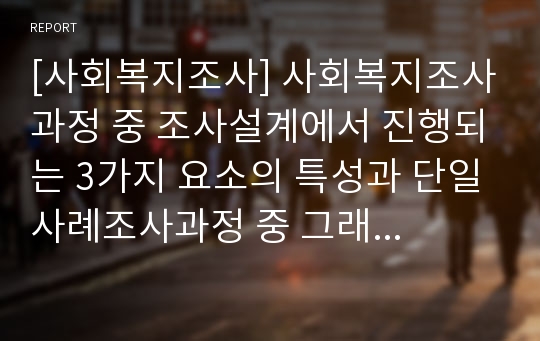 [사회복지조사] 사회복지조사과정 중 조사설계에서 진행되는 3가지 요소의 특성과 단일사례조사과정 중 그래프에 대해 설명하시오