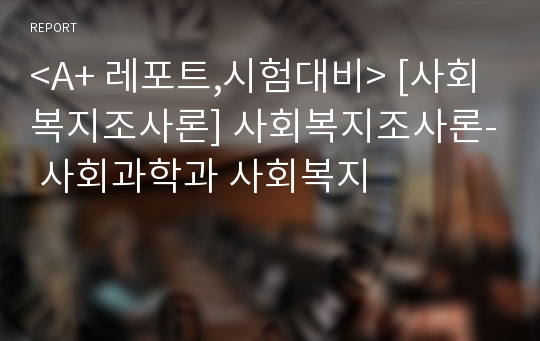 &lt;A+ 레포트,시험대비&gt; [사회복지조사론] 사회복지조사론- 사회과학과 사회복지