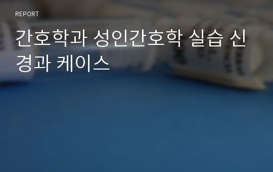 간호학과 성인간호학 실습 신경과 케이스