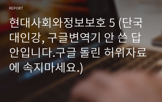 현대사회와정보보호 5 (단국대인강, 구글변역기 안 쓴 답안입니다.구글 돌린 허위자료에 속지마세요.)