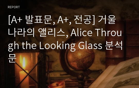 [A+ 발표문, A+, 전공] 거울나라의 앨리스, Alice Through the Looking Glass 분석문