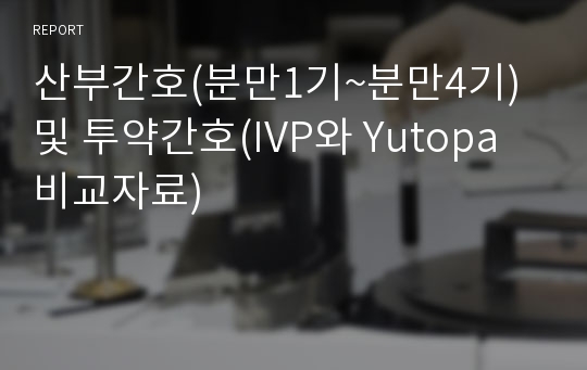 산부간호(분만1기~분만4기) 및 투약간호(IVP와 Yutopa 비교자료)