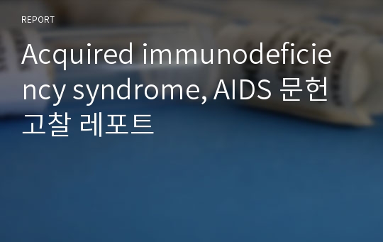 Acquired immunodeficiency syndrome, AIDS 문헌고찰 레포트