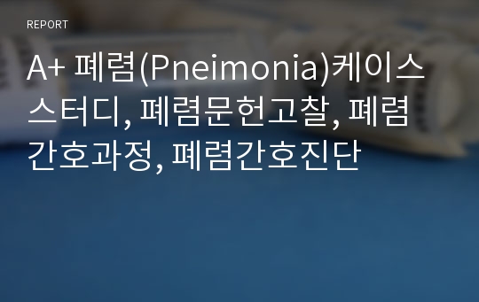 A+ 폐렴(Pneimonia)케이스스터디, 폐렴문헌고찰, 폐렴간호과정, 폐렴간호진단