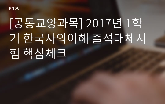 [공통교양과목] 2017년 1학기 한국사의이해 출석대체시험 핵심체크