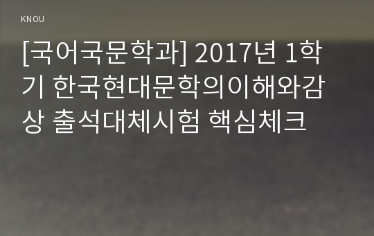 [국어국문학과] 2017년 1학기 한국현대문학의이해와감상 출석대체시험 핵심체크