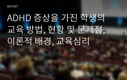 ADHD 증상을 가진 학생의 교육 방법, 현황 및 문제점, 이론적 배경, 교육심리