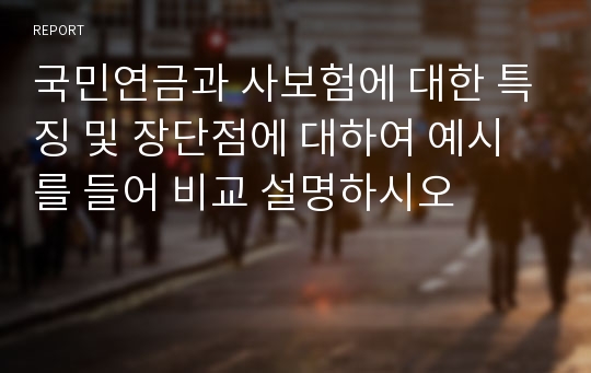 국민연금과 사보험에 대한 특징 및 장단점에 대하여 예시를 들어 비교 설명하시오