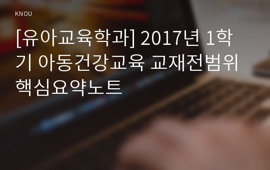 [유아교육학과] 2017년 1학기 아동건강교육 교재전범위 핵심요약노트