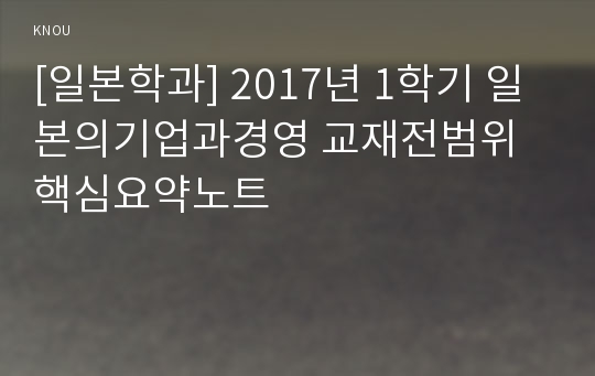 [일본학과] 2017년 1학기 일본의기업과경영 교재전범위 핵심요약노트