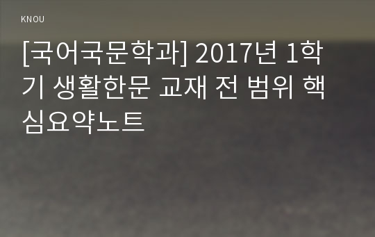 [국어국문학과] 2017년 1학기 생활한문 교재 전 범위 핵심요약노트