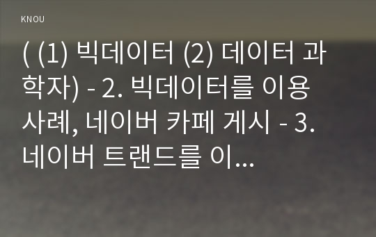 ( (1) 빅데이터 (2) 데이터 과학자) - 2. 빅데이터를 이용 사례, 네이버 카페 게시 - 3. 네이버 트랜드를 이용 검색어 3개, 구글ngram을 이용하여 1900년대 이후 유명인 3명