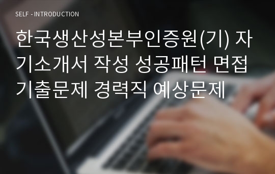 한국생산성본부인증원(기) 자기소개서 작성 성공패턴 면접기출문제 경력직 예상문제