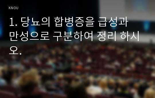 1. 당뇨의 합병증을 급성과 만성으로 구분하여 정리 하시오.