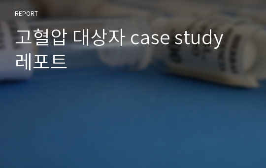 고혈압 대상자 case study 레포트