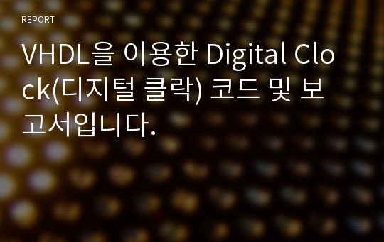 VHDL을 이용한 Digital Clock(디지털 클락) 코드 및 보고서입니다.