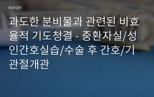 과도한 분비물과 관련된 비효율적 기도청결 - 중환자실/성인간호실습/수술 후 간호/기관절개관